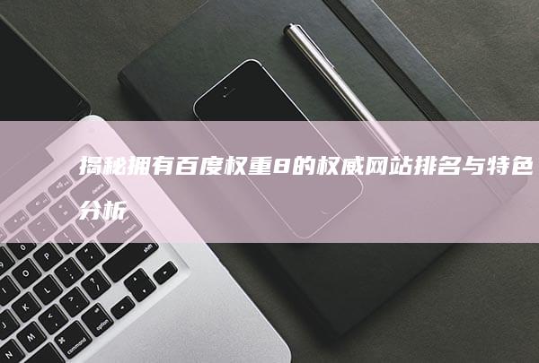 揭秘：拥有百度权重8的权威网站排名与特色分析